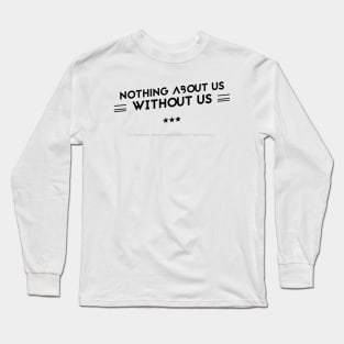 Nothing About Us Without Us - black text Long Sleeve T-Shirt